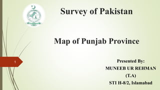 Survey of Pakistan
Map of Punjab Province
Presented By:
MUNEEB UR REHMAN
(T.A)
STI H-8/2, Islamabad
1
 