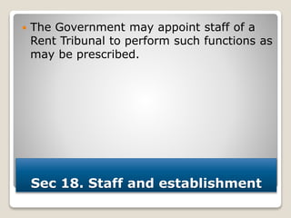 Sec 18. Staff and establishment
 The Government may appoint staff of a
Rent Tribunal to perform such functions as
may be prescribed.
 