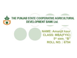 NAME: Amanjit kaur
CLASS: MBA(FYIC)
5th
sem. “B”
ROLL NO. : 6794
 