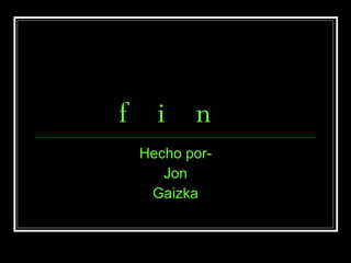 fin Hecho por- Jon Gaizka 