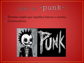 Desde mediados de los 70’ (1976 y 1977)
Actualmente: Happy punk, el Pop punk o el Neo Punk,
solo se ocupan de la estétic...