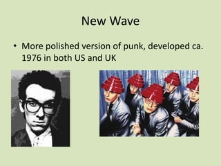 New Wave
• More polished version of punk, developed ca.
1976 in both US and UK
 