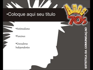 •Coloque aqui seu titulo
•C
•Antimodismo
•Fanzines
•Gravadoras
Independentes
 