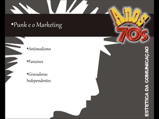 •Punk e o Marketing
•C
•Antimodismo
•Fanzines
•Gravadoras
Independentes
 