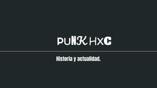 PUNK HXC
Historia y actualidad.
 