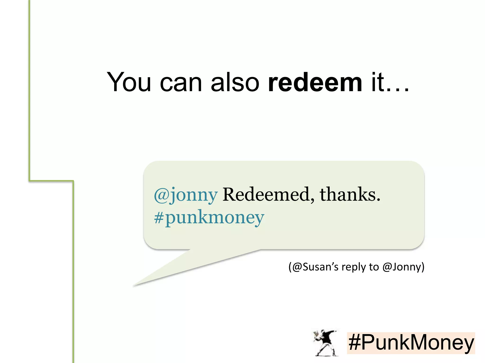 You can also redeem it…



   @jonny Redeemed, thanks.
   #punkmoney

                 (@Susan’s reply to @Jonny)




                            #PunkMoney
 