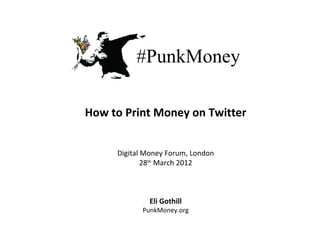 How to Print Money on Twitter


     Digital Money Forum, London
             28th March 2012



              Eli Gothill
            PunkMoney.org
 