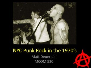 NYC Punk Rock in the 1970’s
       Matt Deuerlein
        MCOM 520
 