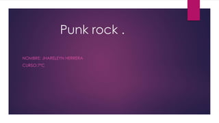 Punk rock . 
NOMBRE: JHARELEYN HERRERA 
CURSO:7ºC 
 