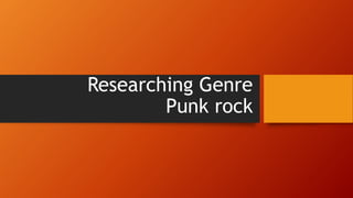 Researching Genre
Punk rock
 