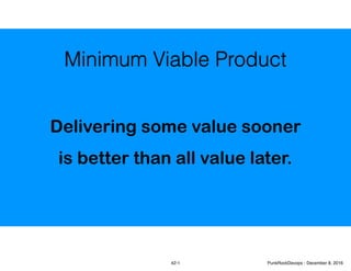 Delivering some value sooner
is better than all value later.
Minimum Viable Product
42-1 PunkRockDevops - December 8, 2016
 