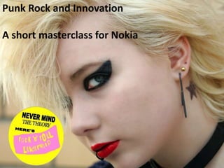 Punk Rock and Innovation
A short masterclass for Nokia
 