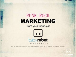 PUNK ROCK
                 MARKETING
                           from your friends at




(Yes, we understand the irony of a punk-rock power point. But it’s going to be good, we swear.)
 