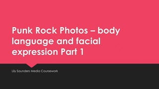 Punk Rock Photos – body
language and facial
expression Part 1
Lily Saunders Media Coursework

 