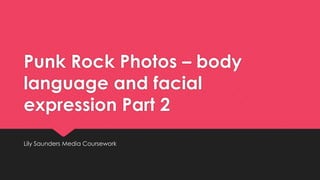 Punk Rock Photos – body
language and facial
expression Part 2
Lily Saunders Media Coursework

 