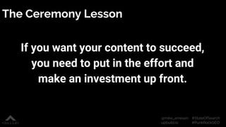 #StateOfSearch
#PunkRockSEO
@mike_arnesen
upbuild.io
The Ceremony Lesson
If you want your content to succeed,
you need to ...