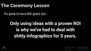 #StateOfSearch
#PunkRockSEO
@mike_arnesen
upbuild.io
The Ceremony Lesson
It’s great to have ROI goals, but...
Only using i...