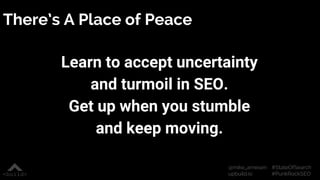 #StateOfSearch
#PunkRockSEO
@mike_arnesen
upbuild.io
There’s A Place of Peace
Learn to accept uncertainty
and turmoil in S...