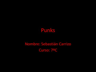 Punks 
Nombre: Sebastián Carrizo 
Curso: 7ºC 
 