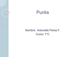 Punks 
Nombre: Antonella Flores F. 
Curso: 7°C 
 