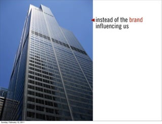 instead of the brand
                            influencing us




Sunday, February 13, 2011
 