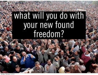 what will you do with
                         your new found
                            freedom?


Sunday, February 13, 2011
 