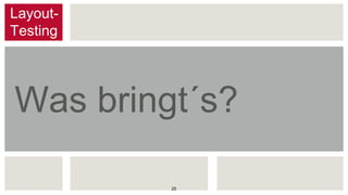 Was bringt´s?
Layout-
Testing
25
 
