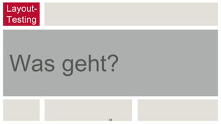 Was geht?
Layout-
Testing
33
 
