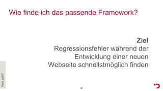 Ziel
Regressionsfehler während der
Entwicklung einer neuen
Webseite schnellstmöglich finden
Wasgeht?
Wie finde ich das passende Framework?
35
 