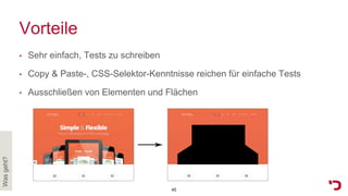 Vorteile
• Sehr einfach, Tests zu schreiben
• Copy & Paste-, CSS-Selektor-Kenntnisse reichen für einfache Tests
• Ausschließen von Elementen und Flächen
Wasgeht?
45
 