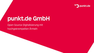 punkt.de GmbH
Open Source Digitalisierung mit
hochgekrempelten Ärmeln
 