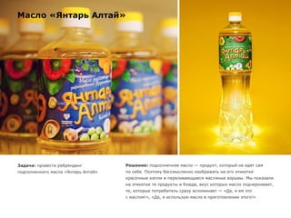Масло «Янтарь Алтай»
Задача: провести ребрендинг
подсолнечного масла «Янтарь Алтай»
Решение: подсолнечное масло — продукт, который не едят сам
по себе. Поэтому бессмысленно изображать на его этикетке
красочные капли и переливающиеся масляные взрывы. Мы показали
на этикетке те продукты и блюда, вкус которых масло подчеркивает,
те, которые потребитель сразу вспоминает — «Да, я ем это
с маслом!», «Да, я использую масло в приготовлении этого!»
 