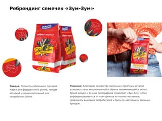 Ребрендинг семечек «Зум-Зум»
Задача: Провести ребрендинг торговой
марки для федерального рынка, придав
ей яркий и привлекательный для
потребителя облик.
Решение: Благодаря множеству маленьких приятных деталей
упаковка стала эмоциональной и обрела запоминающийся облик.
Яркий визуал и ручная типографика позволяют «Зум-Зум» легко
дифференцироваться от конкурентов на полках магазинов,
привлекать внимание потребителей и быть по-настоящему сильным
брендом.
 