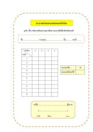 ชุดที่ 3 เรื่อง พลังงานพันธะความยาวพันธะ และแนวคิดเกี่ยวกับเรโซแนนซ์
ตัวเลือก
หัวข้อ
ก ข ค ง
1
2
3
4
5
6
7
8
9
10
ชื่อ ................................. นามสกุล .................................... ชั้น ............ เลขที่ ..........
คะแนนเต็ม 10
คะแนนที่สอบได้
ลงชื่อ ………………………………………. ผู้ตรวจ
(.............................................................)
วันที่ ............. เดือน .............................. พ.ศ.
..............
กระดาษคาตอบแบบทดสอบหลังเรียน
 