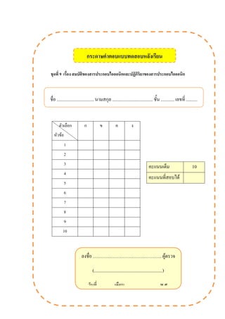 ชุดที่ 9 เรื่อง สมบัติของสารประกอบไอออนิกและปฏิกิริยาของสารประกอบไอออนิก
ตัวเลือก
หัวข้อ
ก ข ค ง
1
2
3
4
5
6
7
8
9
10
ชื่อ ................................. นามสกุล .................................... ชัน ............ เลขที่ ..........
คะแนนเต็ม 10
คะแนนที่สอบได้
ลงชื่อ ………………………………………. ผู้ตรวจ
(.............................................................)
วันที่ ............. เดือน .............................. พ.ศ.
..............
กระดาษค้าตอบแบบทดสอบหลังเรียน
 
