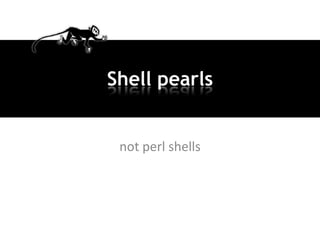 Shell pearls


 not perl shells
 