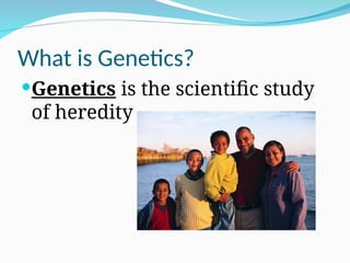 What is Genetics?
Genetics is the scientific study
of heredity
 
