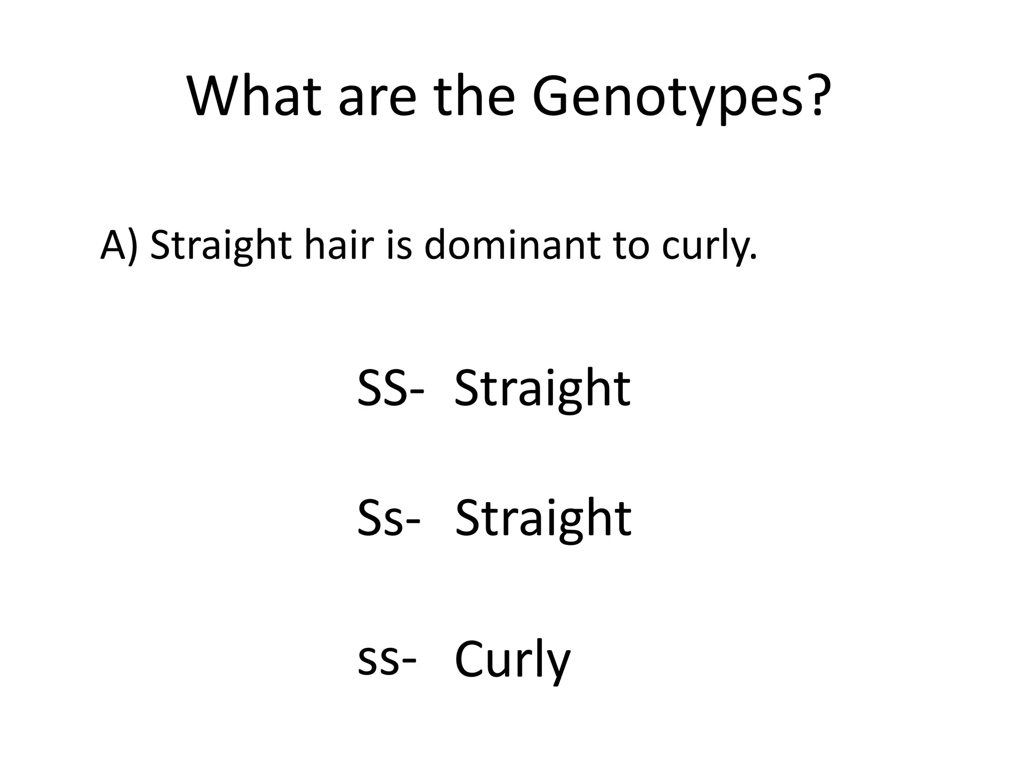 What are the Genotypes?
A) Straight hair is dominant to curly.
SS- Straight
Ss-
Curlyss-
Straight
 