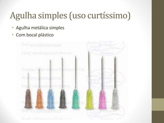 Agulhasimples (uso curtíssimo)
• Agulha metálica simples
• Com bocal plástico
 