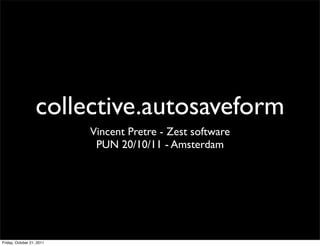 collective.autosaveform
                           Vincent Pretre - Zest software
                            PUN 20/10/11 - Amsterdam




Friday, October 21, 2011
 