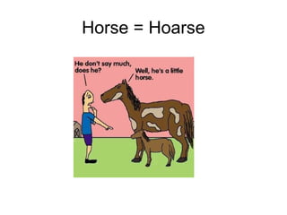 Horse = Hoarse

 