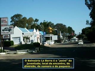 O Balneário La Barra é o “ point ” da juventude; local de encontro, de diversão, de namoro e de paquera... 