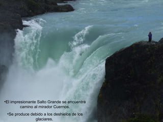 El impresionante Salto Grande se encuentra camino al mirador Cuernos. Se produce debido a los deshielos de los glaciares.  