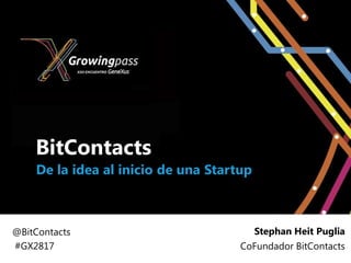 BitContacts
    De la idea al inicio de una Startup



@BitContacts                              Stephan Heit Puglia
#GX2817                              CoFundador BitContacts
 
