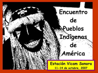 Encuentro de Pueblos Indígenas de América Estación Vicam Sonora 11-14 de octubre, 2007 