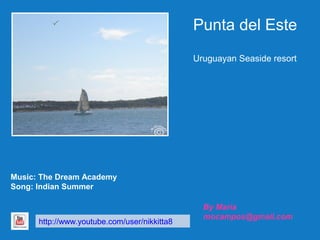 Punta del Este
Uruguayan Seaside resort

Music: The Dream Academy
Song: Indian Summer

http://www.youtube.com/user/nikkitta8

By Maria
mocampos@gmail.com

 