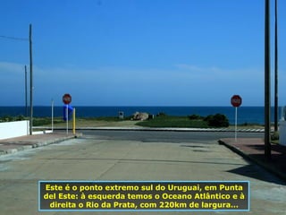 Este é o ponto extremo sul do Uruguai, em Punta del Este: à esquerda temos o Oceano Atlântico e à direita o Rio da Prata, com 220km de largura... 