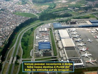 Vamos passear novamente e desta feita nosso destino é Punta del Este, no extremo sul do Uruguai... 