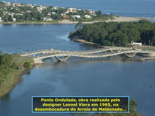 Ponte Ondulada, obra realizada pelo designer Leonel Viera em 1965, na desembocadura do Arroio de Maldonado... 