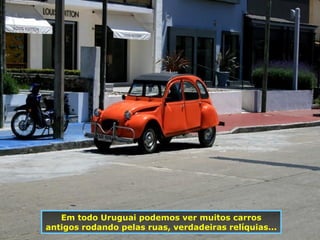 Em todo Uruguai podemos ver muitos carros antigos rodando pelas ruas, verdadeiras relíquias... 